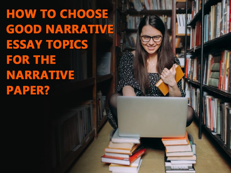 How To Choose Good Narrative Essay Topics For The Narrative Paper?