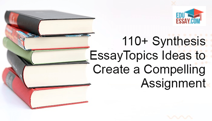 110+ Synthesis Essay Topics Ideas To Create A Compelling Assignment