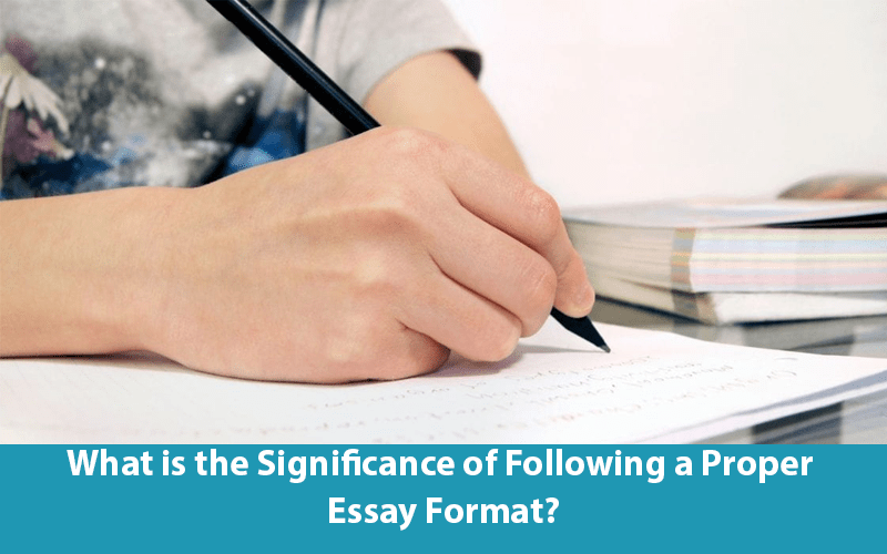 What is the Significance of Following a Proper Essay Format?