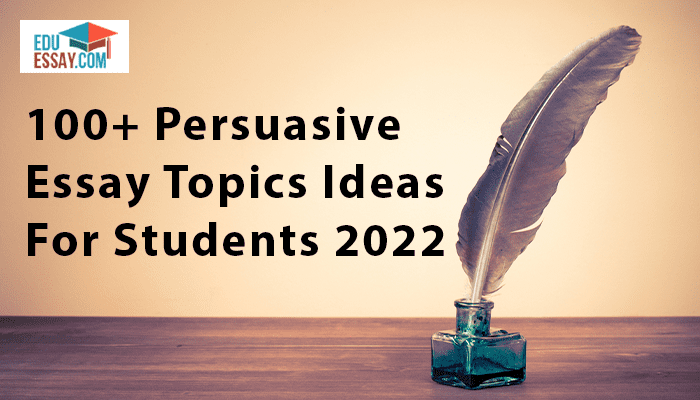 100+ Persuasive Essay Topics Ideas For Students 2022