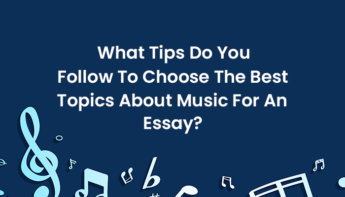 What Tips Do You Follow To Choose The Best Topics About Music For An Essay?